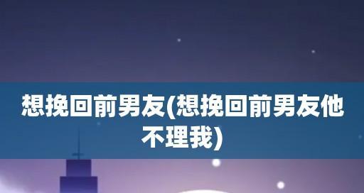 教你如何挽回男友（小技巧让你成功挽回男友）
