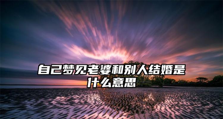 做梦梦见自己结婚，意味着什么（解析婚姻梦的深层含义）