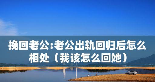 老公出轨了我该如何挽回？有效挽回婚姻的策略有哪些？