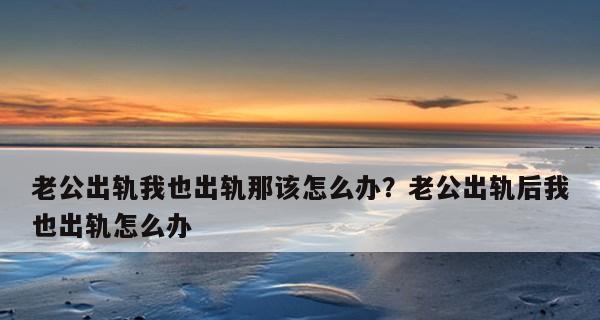 老公出轨了怎么办？如何处理与朋友的不忠行为？