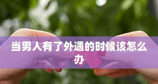 男人出轨和有外遇怎么办？如何处理婚姻中的背叛？